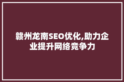 赣州龙南SEO优化,助力企业提升网络竞争力