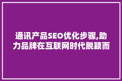 通讯产品SEO优化步骤,助力品牌在互联网时代脱颖而出  第1张