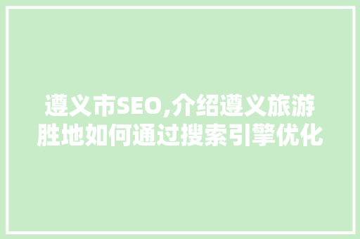 遵义市SEO,介绍遵义旅游胜地如何通过搜索引擎优化提升知名度