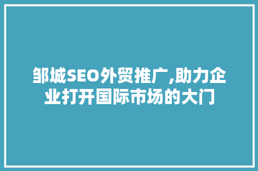 邹城SEO外贸推广,助力企业打开国际市场的大门