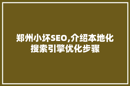郑州小坏SEO,介绍本地化搜索引擎优化步骤