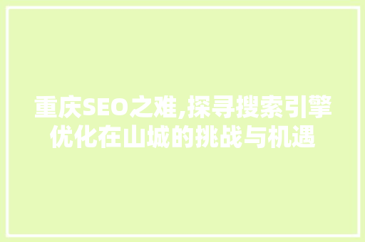 重庆SEO之难,探寻搜索引擎优化在山城的挑战与机遇