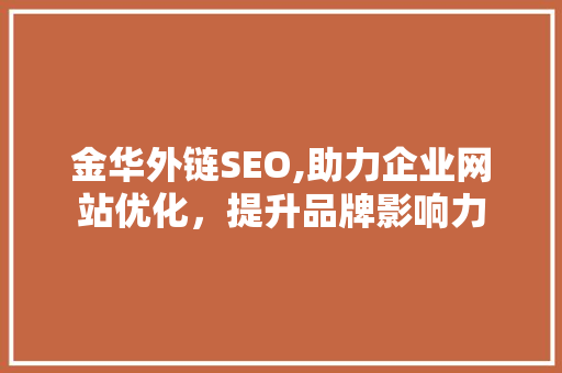 金华外链SEO,助力企业网站优化，提升品牌影响力