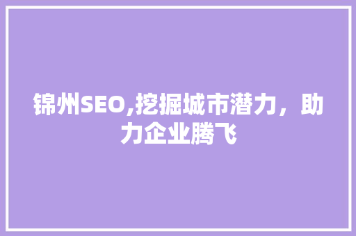 锦州SEO,挖掘城市潜力，助力企业腾飞