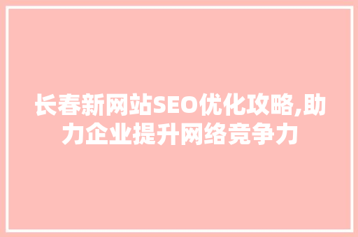 长春新网站SEO优化攻略,助力企业提升网络竞争力