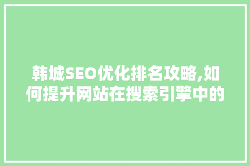 韩城SEO优化排名攻略,如何提升网站在搜索引擎中的表现