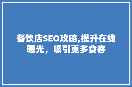 餐饮店SEO攻略,提升在线曝光，吸引更多食客