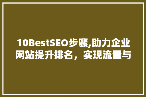 10BestSEO步骤,助力企业网站提升排名，实现流量与转化双丰收