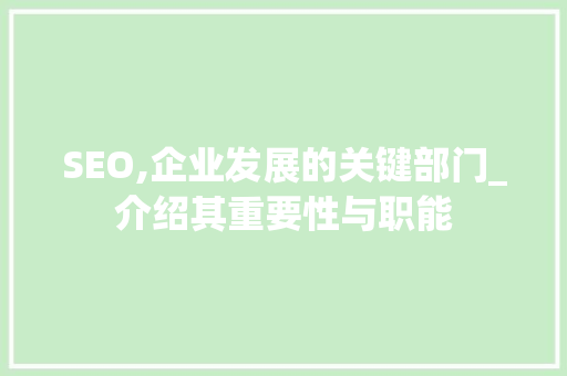 SEO,企业发展的关键部门_介绍其重要性与职能