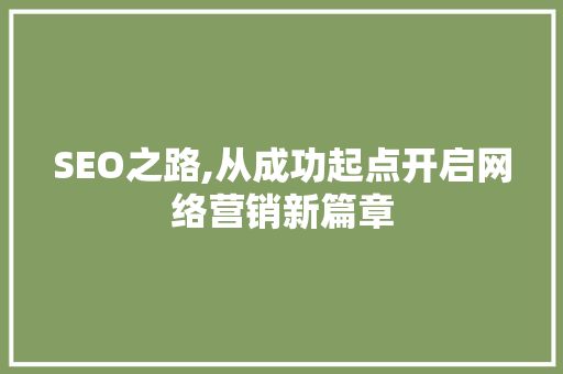 SEO之路,从成功起点开启网络营销新篇章