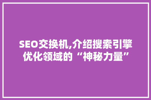 SEO交换机,介绍搜索引擎优化领域的“神秘力量”