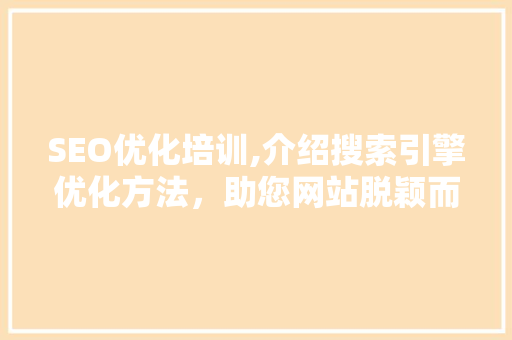 SEO优化培训,介绍搜索引擎优化方法，助您网站脱颖而出