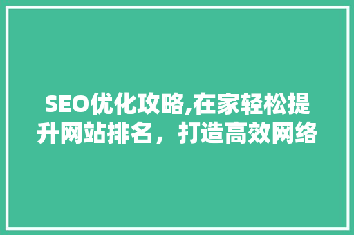 SEO优化攻略,在家轻松提升网站排名，打造高效网络营销