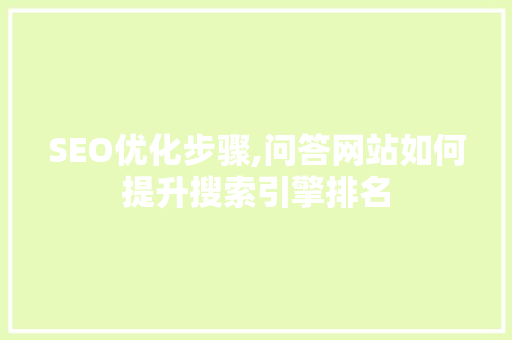 SEO优化步骤,问答网站如何提升搜索引擎排名