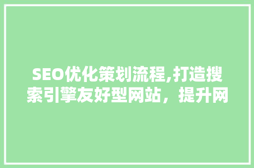 SEO优化策划流程,打造搜索引擎友好型网站，提升网站排名与用户体验