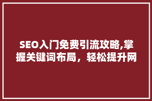 SEO入门免费引流攻略,掌握关键词布局，轻松提升网站流量
