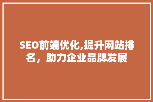 SEO前端优化,提升网站排名，助力企业品牌发展