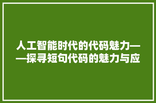 人工智能时代的代码魅力——探寻短句代码的魅力与应用