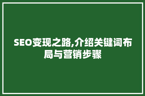 SEO变现之路,介绍关键词布局与营销步骤