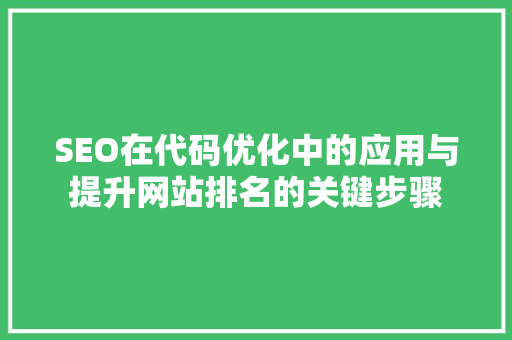 SEO在代码优化中的应用与提升网站排名的关键步骤