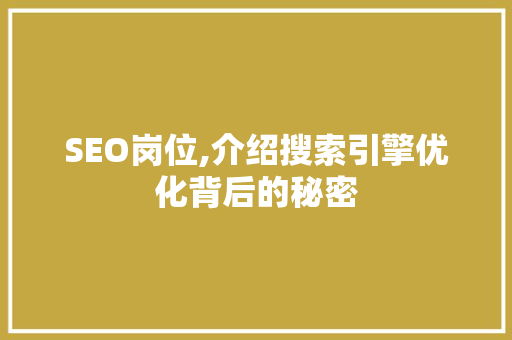 SEO岗位,介绍搜索引擎优化背后的秘密