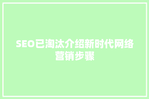 SEO已淘汰介绍新时代网络营销步骤