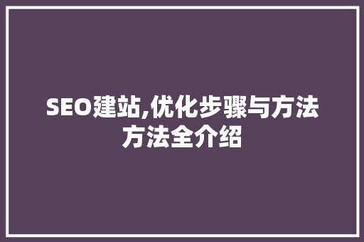 SEO建站,优化步骤与方法方法全介绍