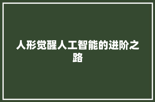 人形觉醒人工智能的进阶之路