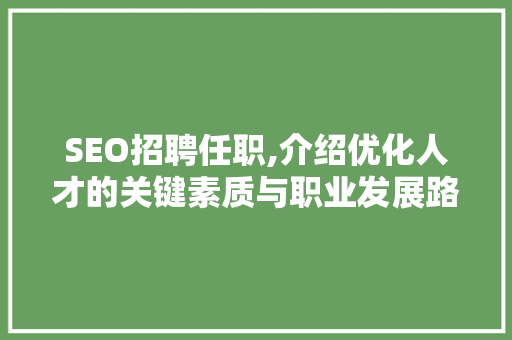 SEO招聘任职,介绍优化人才的关键素质与职业发展路径