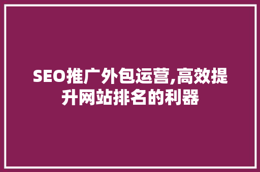 SEO推广外包运营,高效提升网站排名的利器