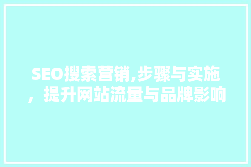 SEO搜索营销,步骤与实施，提升网站流量与品牌影响力