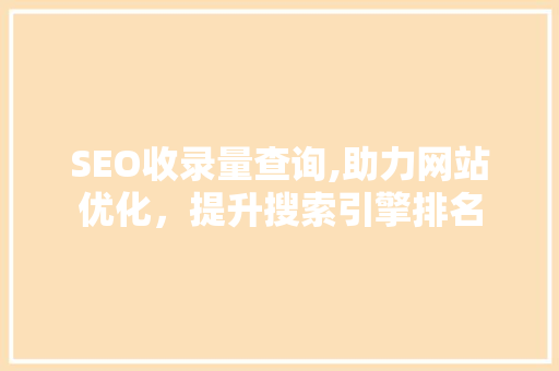 SEO收录量查询,助力网站优化，提升搜索引擎排名
