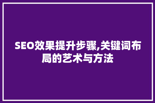 SEO效果提升步骤,关键词布局的艺术与方法