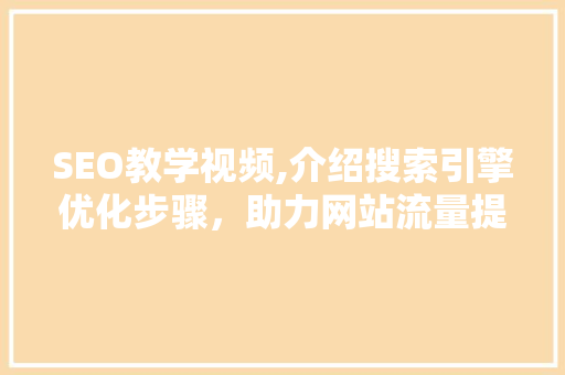 SEO教学视频,介绍搜索引擎优化步骤，助力网站流量提升