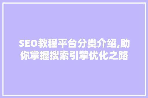 SEO教程平台分类介绍,助你掌握搜索引擎优化之路