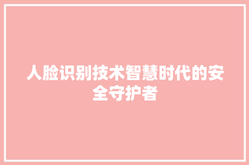 人脸识别技术智慧时代的安全守护者