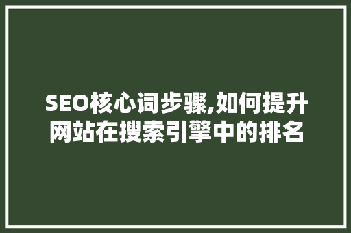SEO核心词步骤,如何提升网站在搜索引擎中的排名
