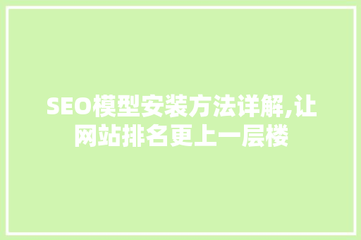 SEO模型安装方法详解,让网站排名更上一层楼