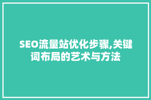 SEO流量站优化步骤,关键词布局的艺术与方法