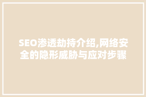 SEO渗透劫持介绍,网络安全的隐形威胁与应对步骤