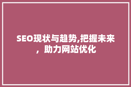 SEO现状与趋势,把握未来，助力网站优化