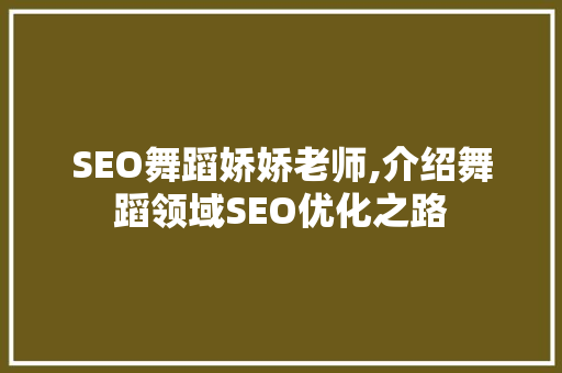 SEO舞蹈娇娇老师,介绍舞蹈领域SEO优化之路
