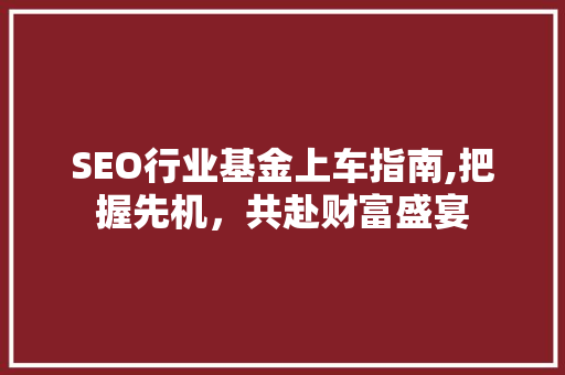SEO行业基金上车指南,把握先机，共赴财富盛宴