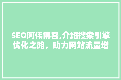 SEO阿伟博客,介绍搜索引擎优化之路，助力网站流量增长