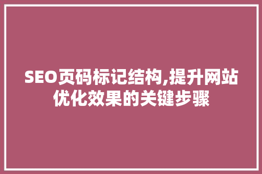 SEO页码标记结构,提升网站优化效果的关键步骤