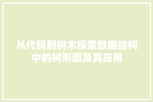 从代码到树木探索数据结构中的树形图及其应用