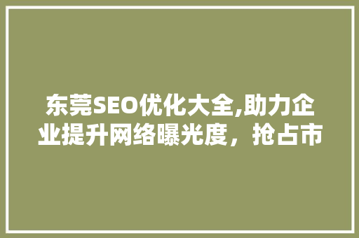东莞SEO优化大全,助力企业提升网络曝光度，抢占市场先机  第1张