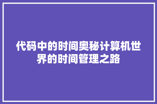 代码中的时间奥秘计算机世界的时间管理之路