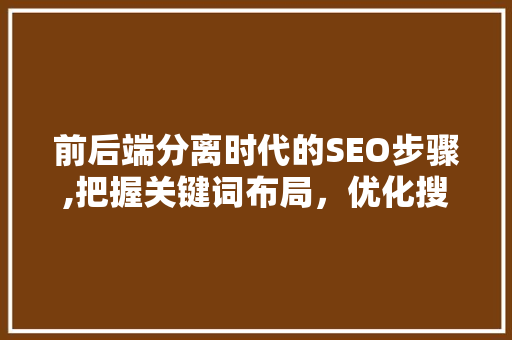 前后端分离时代的SEO步骤,把握关键词布局，优化搜索引擎排名
