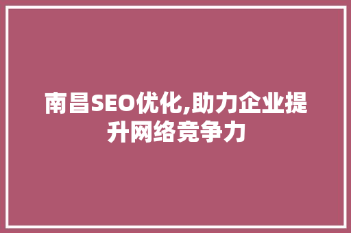 南昌SEO优化,助力企业提升网络竞争力